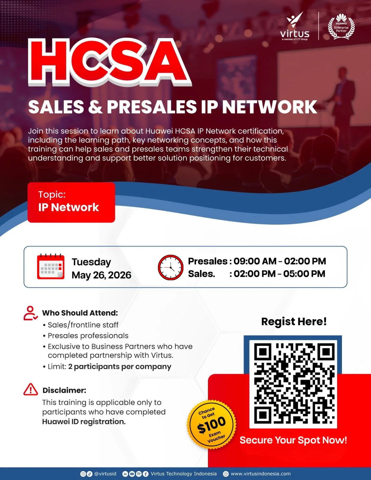 Poster promosi untuk pelatihan “HCSA Sales & Presales IP Network” oleh Virtus dan Huawei Enterprise Partner. Acara ini mengundang peserta untuk mempelajari sertifikasi Huawei HCSA IP Network, termasuk jalur pembelajaran dan konsep jaringan utama. Terjadwal pada hari Selasa, 26 Mei 2026. Sesi Presales berlangsung pukul 09:00 – 14:00 WIB, dan sesi Sales pukul 14:00 – 17:00 WIB. Target audiens mencakup staf sales/frontliner dan profesional presales dari mitra bisnis yang berafiliasi dengan Virtus, dengan batas kuota dua peserta per perusahaan. Terdapat catatan disclamer bahwa peserta harus sudah menyelesaikan registrasi Huawei ID. Poster ini menyertakan kode QR untuk pendaftaran dan menonjolkan kesempatan untuk mendapatkan voucher ujian senilai $100. Desainnya mengusung tema warna merah dan biru dengan latar belakang seminar yang buram dan siluet pembicara.