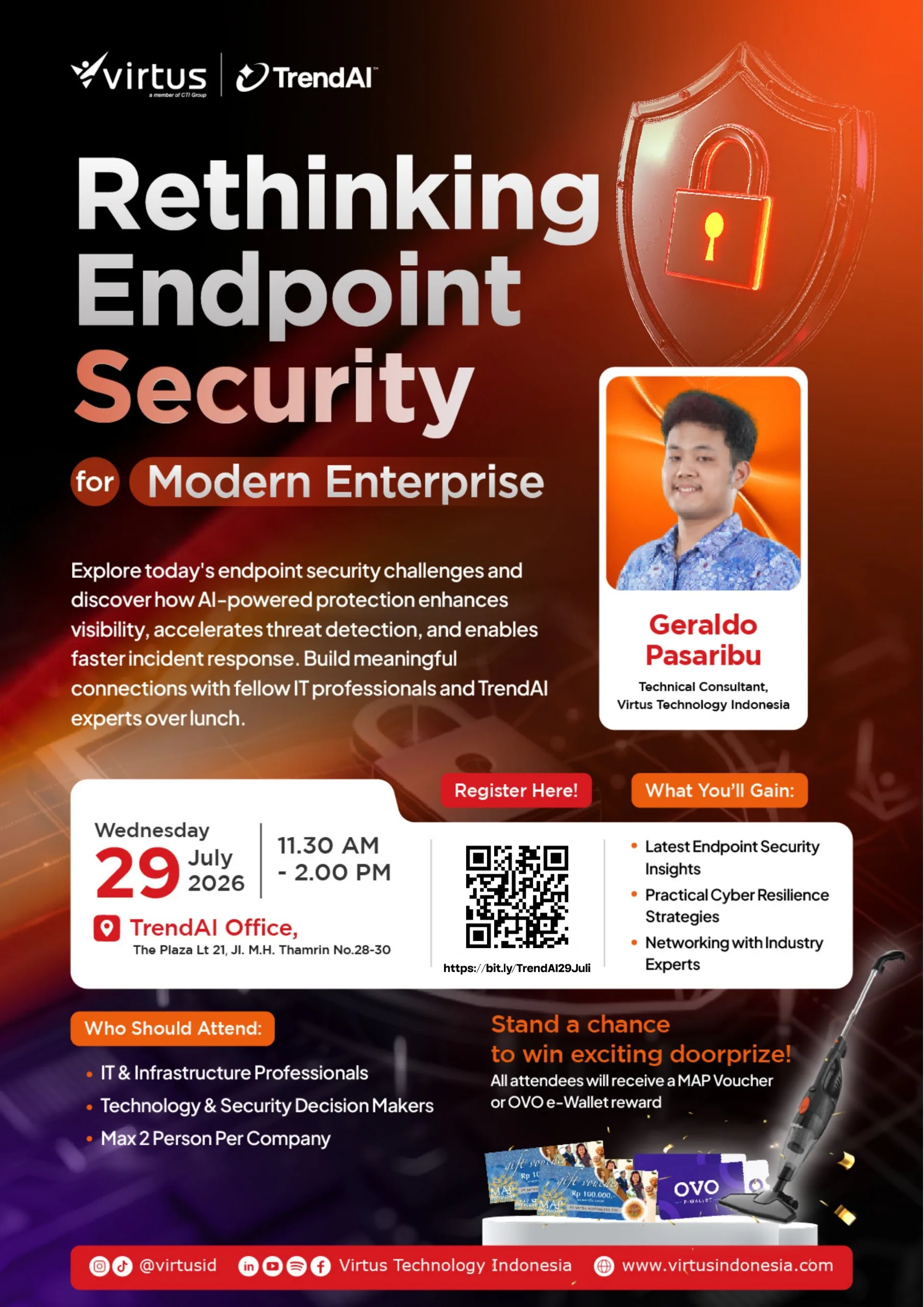 Poster promosi seminar bertema “Rethinking Endpoint Security for Modern Enterprise” dari Virtus dan TrendAI dengan dominasi warna hitam, merah, dan oranye serta ilustrasi perisai dan gembok digital. Di sisi kanan terdapat foto pembicara Geraldo Pasaribu, Technical Consultant, Virtus Technology Indonesia. Acara diselenggarakan pada Rabu, 29 Juli 2026, pukul 11.30 AM–2.00 PM, di TrendAI Office, The Plaza Lt. 21, Jl. M.H. Thamrin No. 28–30. Poster menjelaskan bahwa peserta akan mempelajari tantangan endpoint security, perlindungan berbasis AI, deteksi ancaman, dan respons insiden, serta mendapat kesempatan networking dengan pakar industri. Terdapat QR code untuk registrasi, daftar manfaat acara, sasaran peserta (profesional IT dan infrastruktur, pengambil keputusan teknologi dan keamanan, maksimal dua peserta per perusahaan), serta informasi doorprize berupa voucher MAP atau OVO e-Wallet dan hadiah utama vacuum cleaner. Bagian bawah menampilkan akun media sosial @virtusid dan situs web Virtus Technology Indonesia.